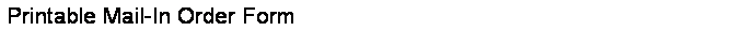 Text Box: Printable Mail-In Order Form 

